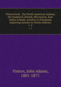 Vinton book : the North American Indians, the Sandwich Islands, Micronesia, East Indian Islands, mission to Patagonia, exploring mission to South America. v. 2