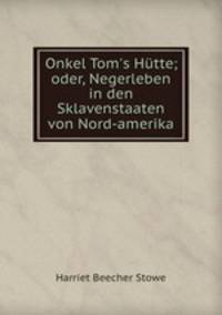 Onkel Tom`s Htte. oder, Negerleben in den Sklavenstaaten von Nord-amerika