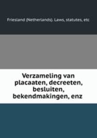 Verzameling van placaaten, decreeten, besluiten, bekendmakingen, enz