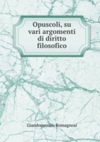 Opuscoli, su vari argomenti di diritto filosofico