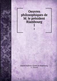 Oeuvres philosophiques de M. le prsident Riambourg. 1