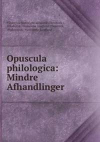 Opuscula philologica: Mindre Afhandlinger