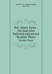 Rev. Abner Jones : the man who believed and served. "Booklet Three"