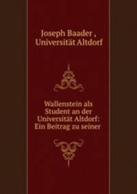Wallenstein als Student an der Universitat Altdorf: Ein Beitrag zu seiner .