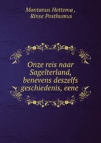 Onze reis naar Sagelterland, benevens deszelfs geschiedenis, eene .