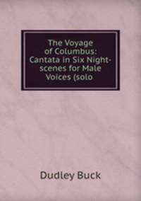 The Voyage of Columbus: Cantata in Six Night-scenes for Male Voices (solo .