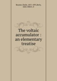The voltaic accumulator : an elementary treatise.