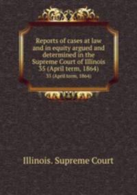 Reports of cases at law and in equity argued and determined in the Supreme Court of Illinois. 35 (April term, 1864)