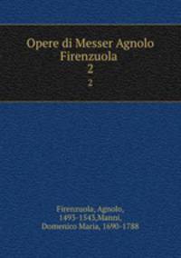 Opere di Messer Agnolo Firenzuola . 2