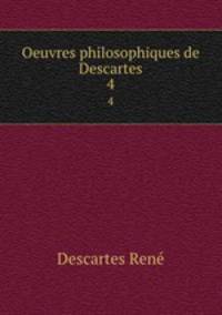 Oeuvres philosophiques de Descartes. 4