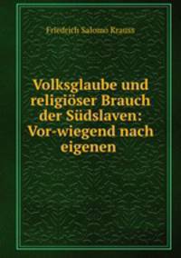 Volksglaube und religioser Brauch der Sudslaven: Vor-wiegend nach eigenen .