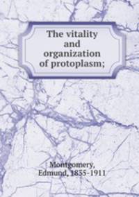 The vitality and organization of protoplasm;