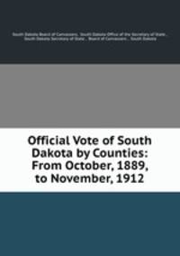 Official Vote of South Dakota by Counties: From October, 1889, to November, 1912