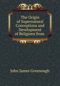The Origin of Supernatural Conceptions and Development of Religions from .