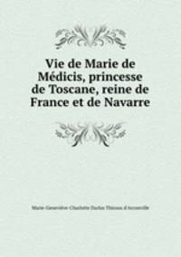 Vie de Marie de Medicis, princesse de Toscane, reine de France et de Navarre