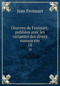 Oeuvres de Froissart: publies avec les variantes des divers manuscrits. 18