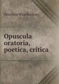 Opuscula oratoria, poetica, critica