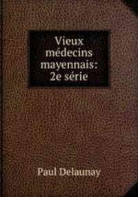 Vieux medecins mayennais: 2e serie
