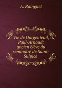Vie de Dargenteuil, Paul-Arnaud: ancien eleve du seminaire de Saint-Sulpice .