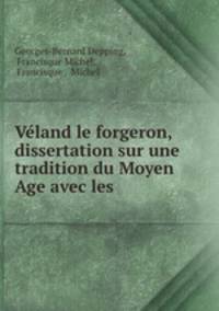 Veland le forgeron, dissertation sur une tradition du Moyen Age avec les .