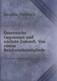 Osterreichs Gegenwart und nachste Zukunft. Von einem Reichsrathsmitgliede