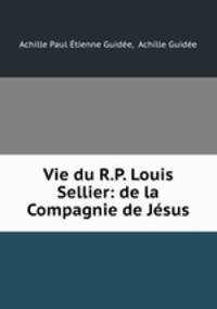 Vie du R.P. Louis Sellier: de la Compagnie de Jesus
