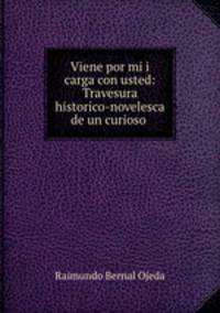 Viene por mi i carga con usted: Travesura historico-novelesca de un curioso .