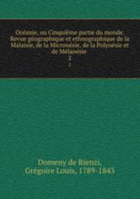 Oceanie, ou Cinquieme partie du monde. Revue geographique et ethnographique de la Malaisie, de la Micronesie, de la Polynesie et de Melanesie
