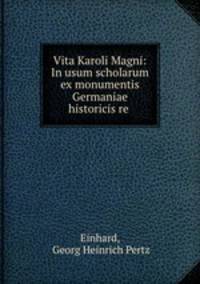 Vita Karoli Magni: In usum scholarum ex monumentis Germaniae historicis re .