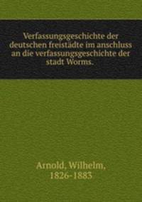 Verfassungsgeschichte der deutschen freistadte im anschluss an die verfassungsgeschichte der stadt Worms.