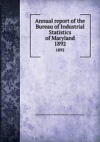 Annual report of the Bureau of Industrial Statistics of Maryland. 1892