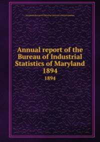 Annual report of the Bureau of Industrial Statistics of Maryland. 1894