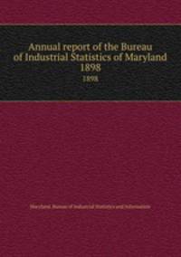Annual report of the Bureau of Industrial Statistics of Maryland. 1898