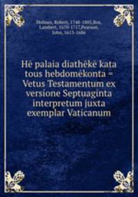 He palaia diatheke kata tous hebdomekonta = Vetus Testamentum ex versione Septuaginta interpretum juxta exemplar Vaticanum