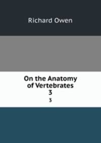 On the Anatomy of Vertebrates. 3