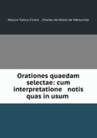 Orationes quaedam selectae: cum interpretatione & notis quas in usum .