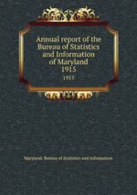 Annual report of the Bureau of Statistics and Information of Maryland. 1915