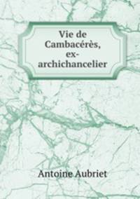 Vie de Cambaceres, ex-archichancelier