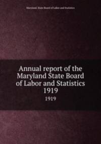 Annual report of the Maryland State Board of Labor and Statistics. 1919