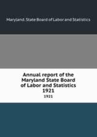 Annual report of the Maryland State Board of Labor and Statistics. 1921
