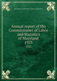 Annual report of the Commissioner of Labor and Statistics of Maryland. 1923