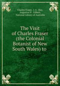 The Visit of Charles Fraser (the Colonial Botanist of New South Wales) to .