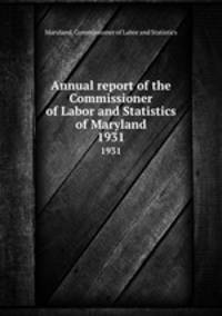Annual report of the Commissioner of Labor and Statistics of Maryland. 1931