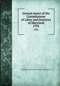 Annual report of the Commissioner of Labor and Statistics of Maryland. 1932