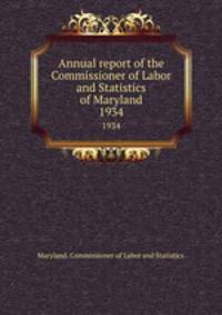 Annual report of the Commissioner of Labor and Statistics of Maryland. 1934