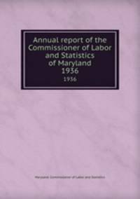 Annual report of the Commissioner of Labor and Statistics of Maryland. 1936