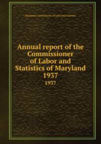 Annual report of the Commissioner of Labor and Statistics of Maryland. 1937