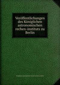Veroffentlichungen des Koniglichen astronomischen rechen-instituts zu Berlin