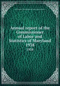 Annual report of the Commissioner of Labor and Statistics of Maryland. 1938