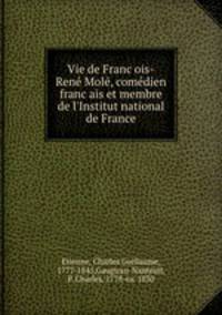 Vie de Franc?ois-Rene? Mole?, come?dien franc?ais et membre de l
